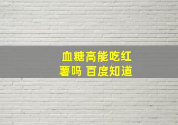 血糖高能吃红薯吗 百度知道